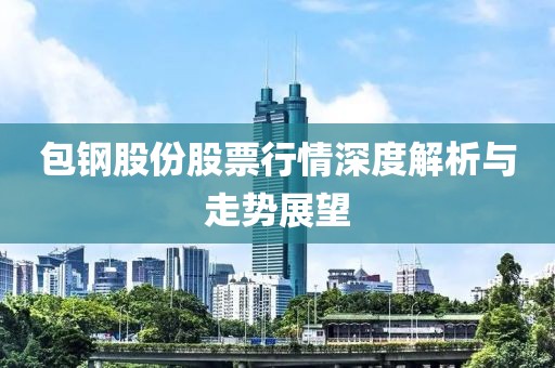 包钢股份股票行情深度解析与走势展望