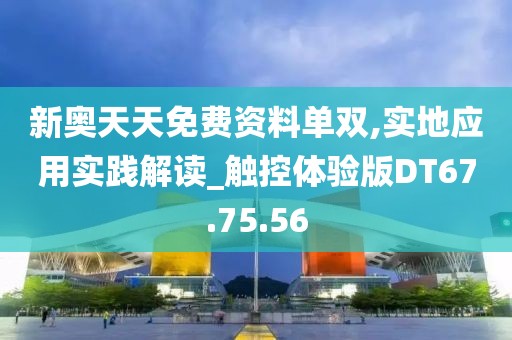 新奥天天免费资料单双,实地应用实践解读_触控体验版DT67.75.56