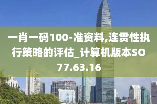 一肖一码100-准资料,连贯性执行策略的评估_计算机版本SO77.63.16