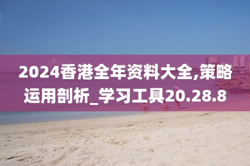 2024香港全年资料大全,策略运用剖析_学习工具20.28.8