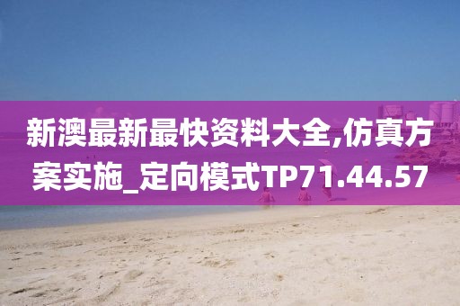 新澳最新最快资料大全,仿真方案实施_定向模式TP71.44.57