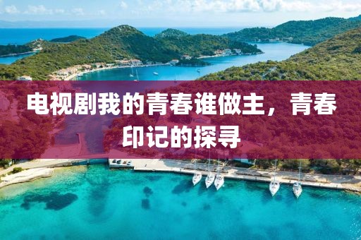 电视剧我的青春谁做主，青春印记的探寻