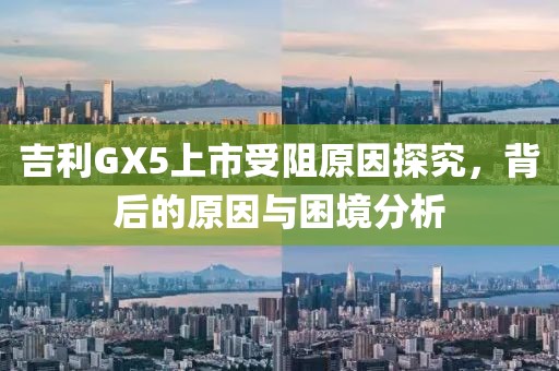 吉利GX5上市受阻原因探究，背后的原因与困境分析