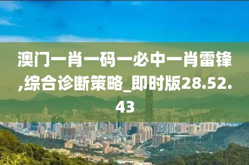 澳门一肖一码一必中一肖雷锋,综合诊断策略_即时版28.52.43