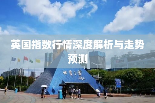英国指数行情深度解析与走势预测