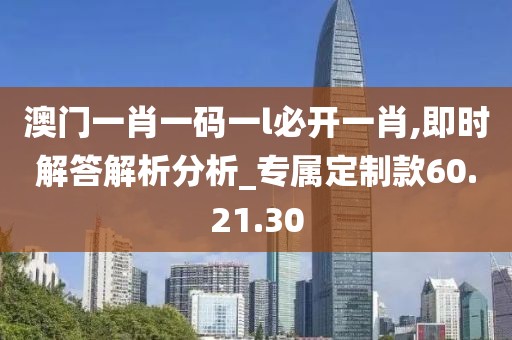 澳门一肖一码一l必开一肖,即时解答解析分析_专属定制款60.21.30