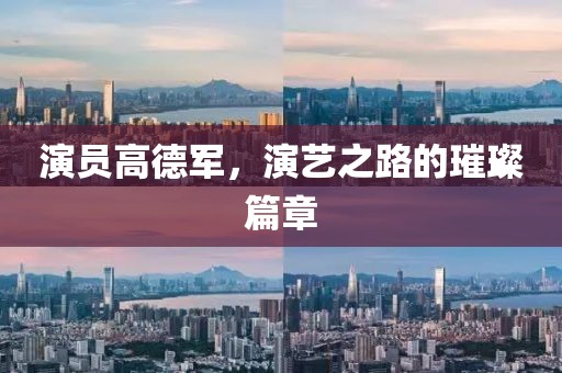 演员高德军，演艺之路的璀璨篇章