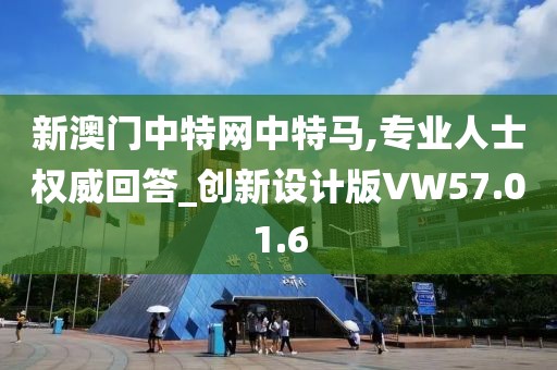 新澳门中特网中特马,专业人士权威回答_创新设计版VW57.01.6