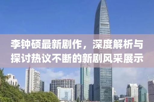 李钟硕最新剧作，深度解析与探讨热议不断的新剧风采展示