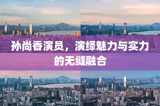 孙尚香演员，演绎魅力与实力的无缝融合