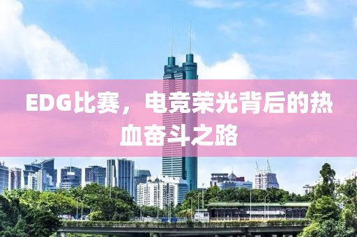 EDG比赛，电竞荣光背后的热血奋斗之路