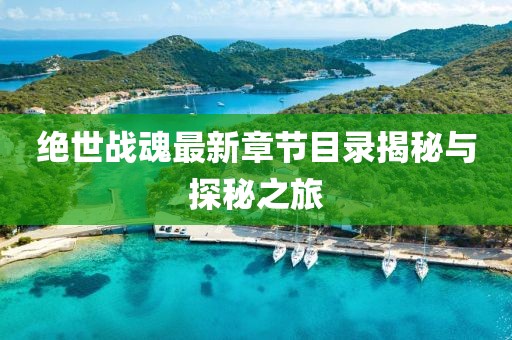 绝世战魂最新章节目录揭秘与探秘之旅