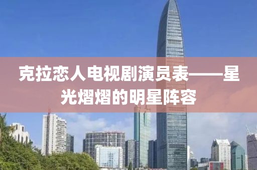 克拉恋人电视剧演员表——星光熠熠的明星阵容