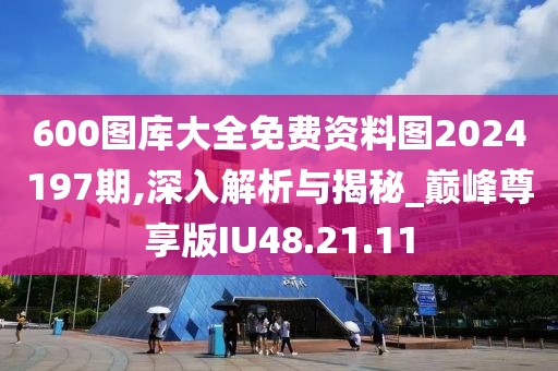 600图库大全免费资料图2024197期,深入解析与揭秘_巅峰尊享版IU48.21.11