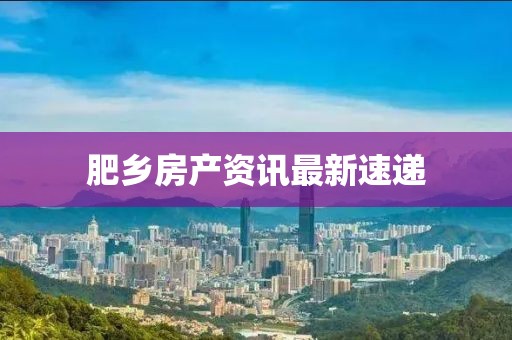 肥乡房产资讯最新速递