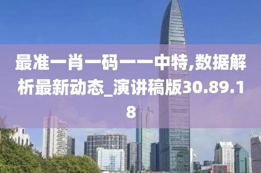 最准一肖一码一一中特,数据解析最新动态_演讲稿版30.89.18