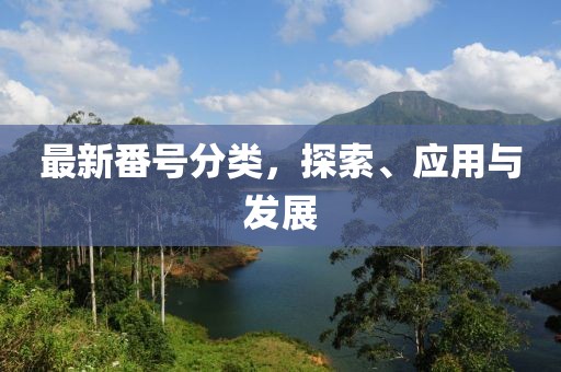 最新番号分类，探索、应用与发展