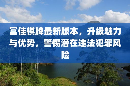 富佳棋牌最新版本，升级魅力与优势，警惕潜在违法犯罪风险