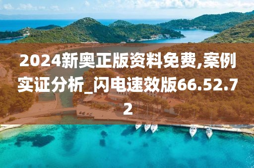 2024新奥正版资料免费,案例实证分析_闪电速效版66.52.72