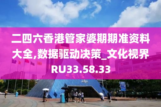 二四六香港管家婆期期准资料大全,数据驱动决策_文化视界RU33.58.33