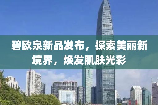 碧欧泉新品发布，探索美丽新境界，焕发肌肤光彩