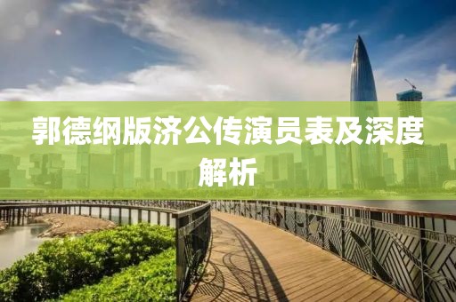 郭德纲版济公传演员表及深度解析