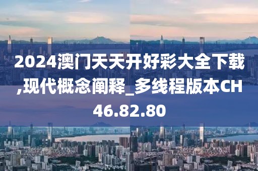 2024澳门天天开好彩大全下载,现代概念阐释_多线程版本CH46.82.80