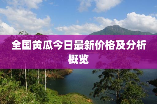 全国黄瓜今日最新价格及分析概览