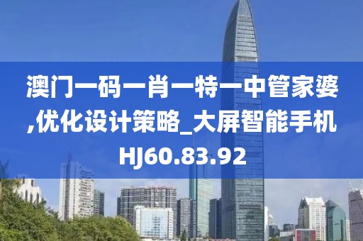 澳门一码一肖一特一中管家婆,优化设计策略_大屏智能手机HJ60.83.92