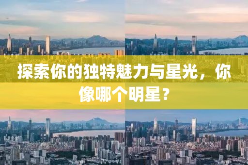 探索你的独特魅力与星光，你像哪个明星？