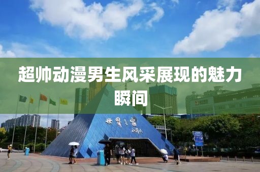 超帅动漫男生风采展现的魅力瞬间