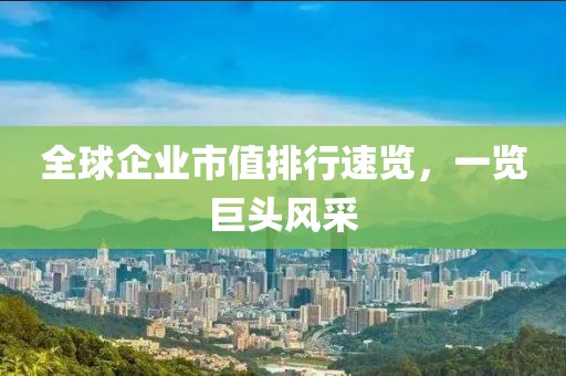 全球企业市值排行速览，一览巨头风采