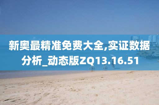 新奥最精准免费大全,实证数据分析_动态版ZQ13.16.51