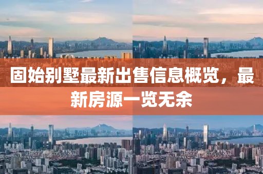 固始别墅最新出售信息概览，最新房源一览无余