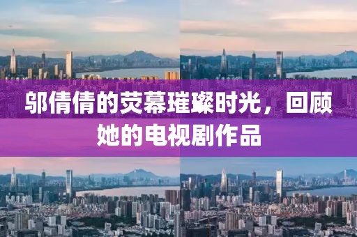 邬倩倩的荧幕璀璨时光，回顾她的电视剧作品