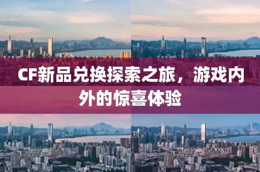 CF新品兑换探索之旅，游戏内外的惊喜体验