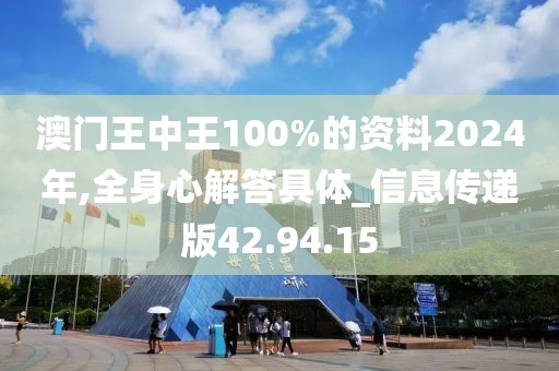 澳门王中王100%的资料2024年,全身心解答具体_信息传递版42.94.15