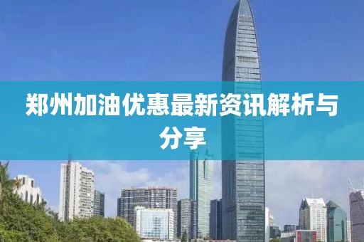 郑州加油优惠最新资讯解析与分享