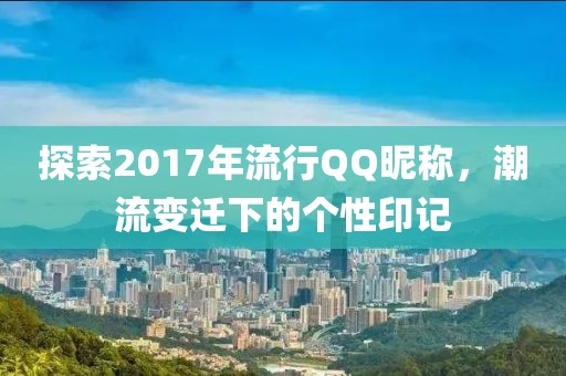 探索2017年流行QQ昵称，潮流变迁下的个性印记
