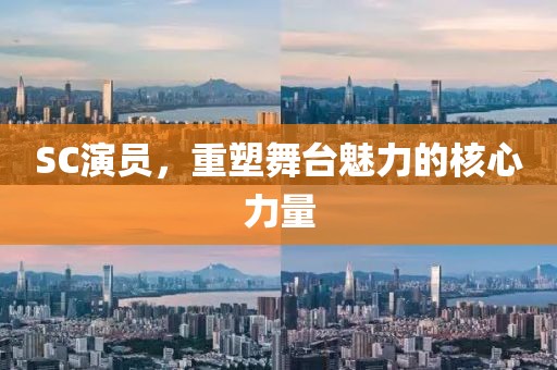 SC演员，重塑舞台魅力的核心力量