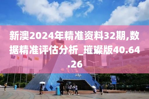 新澳2024年精准资料32期,数据精准评估分析_璀璨版40.64.26