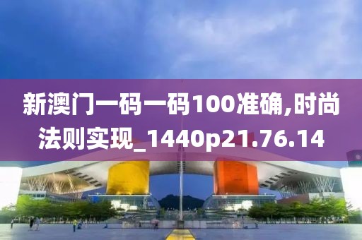 新澳门一码一码100准确,时尚法则实现_1440p21.76.14