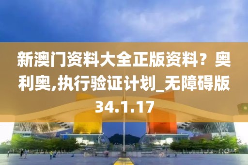 新澳门资料大全正版资料？奥利奥,执行验证计划_无障碍版34.1.17