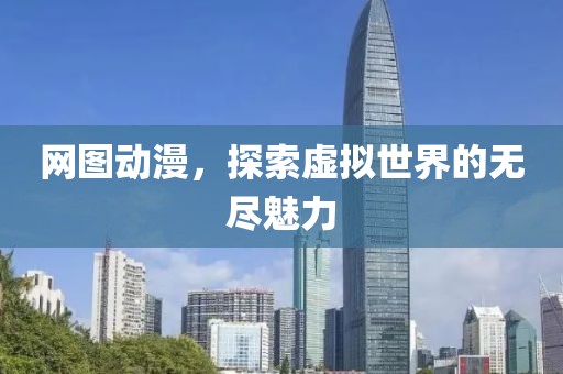 网图动漫，探索虚拟世界的无尽魅力