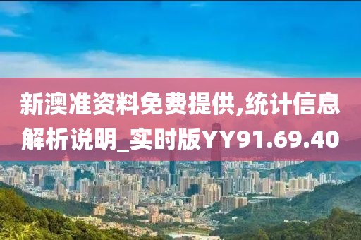 新澳准资料免费提供,统计信息解析说明_实时版YY91.69.40