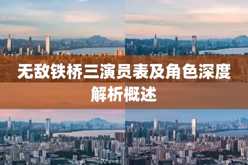 无敌铁桥三演员表及角色深度解析概述