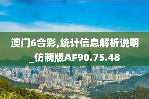 澳门6合彩,统计信息解析说明_仿制版AF90.75.48