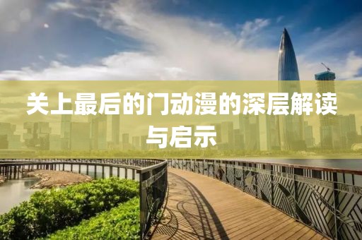 关上最后的门动漫的深层解读与启示