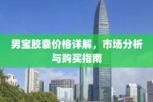 男宝胶囊价格详解，市场分析与购买指南