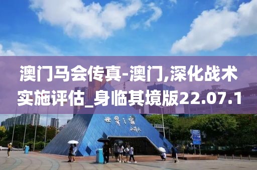 澳门马会传真-澳门,深化战术实施评估_身临其境版22.07.10